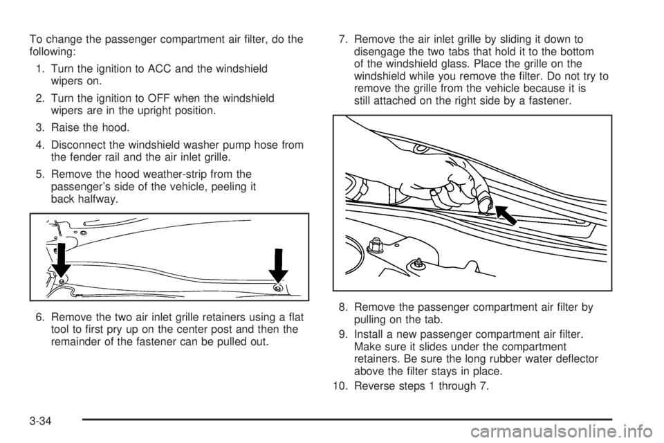 PONTIAC GRAND PRIX 2006  Owners Manual To change the passenger compartment air �lter, do the
following:
1. Turn the ignition to ACC and the windshield
wipers on.
2. Turn the ignition to OFF when the windshield
wipers are in the upright pos