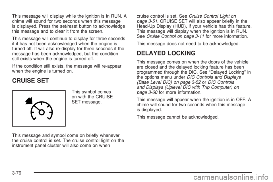 PONTIAC GRAND PRIX 2006  Owners Manual This message will display while the ignition is in RUN. A
chime will sound for two seconds when this message
is displayed. Press the set/reset button to acknowledge
this message and to clear it from t