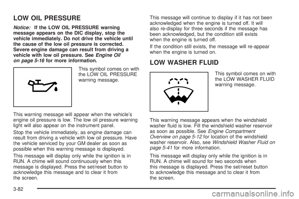 PONTIAC GRAND PRIX 2006  Owners Manual LOW OIL PRESSURE
Notice:If the LOW OIL PRESSURE warning
message appears on the DIC display, stop the
vehicle immediately. Do not drive the vehicle until
the cause of the low oil pressure is corrected.