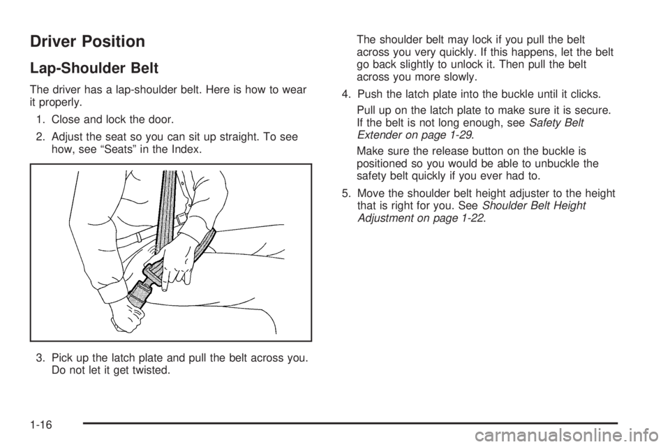 PONTIAC GRAND PRIX 2006  Owners Manual Driver Position
Lap-Shoulder Belt
The driver has a lap-shoulder belt. Here is how to wear
it properly.
1. Close and lock the door.
2. Adjust the seat so you can sit up straight. To see
how, see “Sea