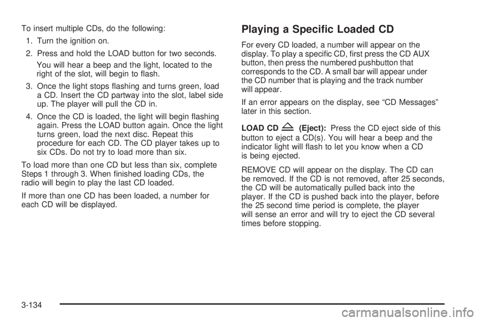 PONTIAC GRAND PRIX 2006  Owners Manual To insert multiple CDs, do the following:
1. Turn the ignition on.
2. Press and hold the LOAD button for two seconds.
You will hear a beep and the light, located to the
right of the slot, will begin t