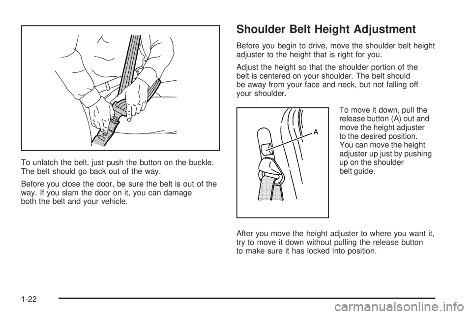 PONTIAC GRAND PRIX 2006  Owners Manual To unlatch the belt, just push the button on the buckle.
The belt should go back out of the way.
Before you close the door, be sure the belt is out of the
way. If you slam the door on it, you can dama