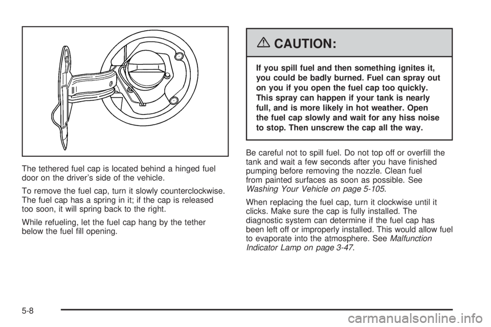PONTIAC GRAND PRIX 2006  Owners Manual The tethered fuel cap is located behind a hinged fuel
door on the driver’s side of the vehicle.
To remove the fuel cap, turn it slowly counterclockwise.
The fuel cap has a spring in it; if the cap i