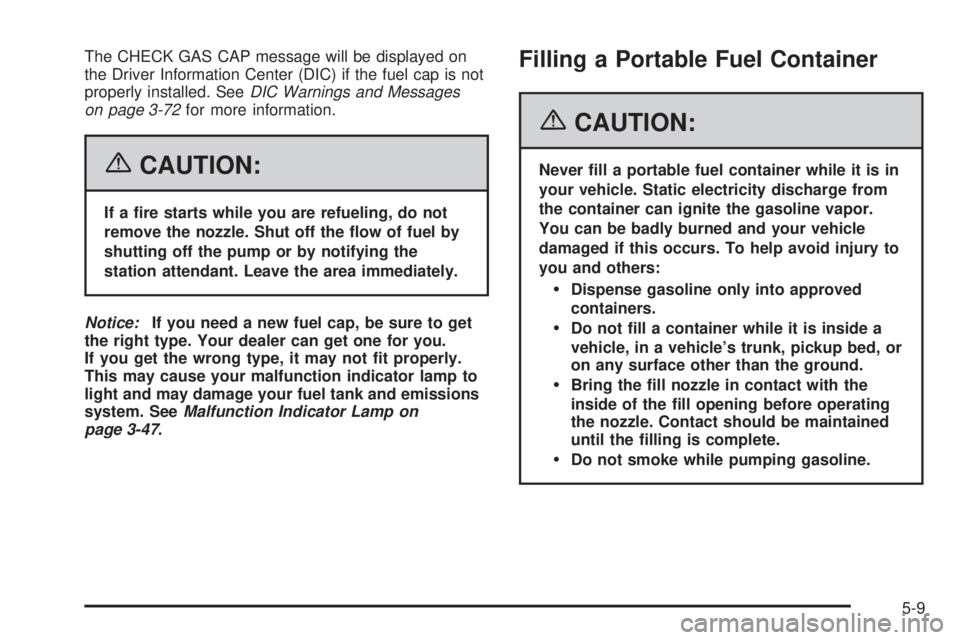 PONTIAC GRAND PRIX 2006  Owners Manual The CHECK GAS CAP message will be displayed on
the Driver Information Center (DIC) if the fuel cap is not
properly installed. SeeDIC Warnings and Messages
on page 3-72for more information.
{CAUTION:
I