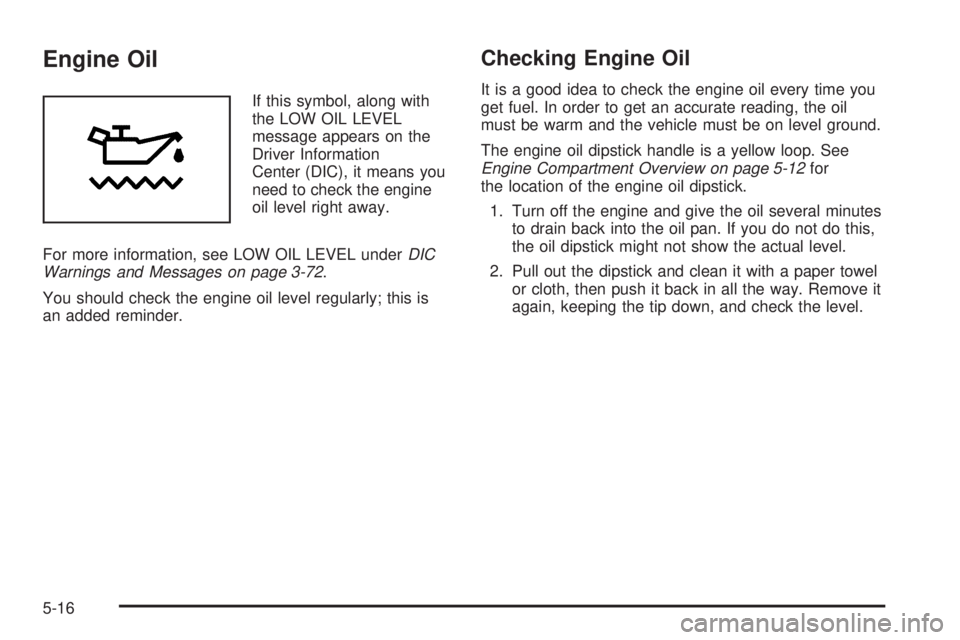 PONTIAC GRAND PRIX 2006  Owners Manual Engine Oil
If this symbol, along with
the LOW OIL LEVEL
message appears on the
Driver Information
Center (DIC), it means you
need to check the engine
oil level right away.
For more information, see LO