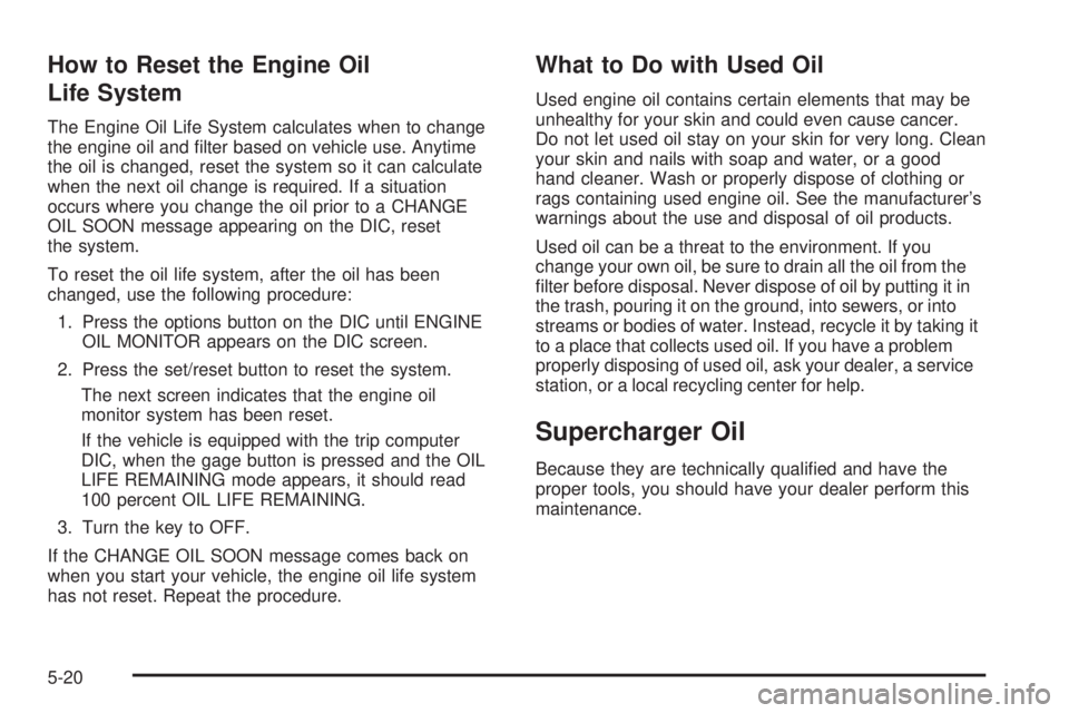 PONTIAC GRAND PRIX 2006  Owners Manual How to Reset the Engine Oil
Life System
The Engine Oil Life System calculates when to change
the engine oil and �lter based on vehicle use. Anytime
the oil is changed, reset the system so it can calcu