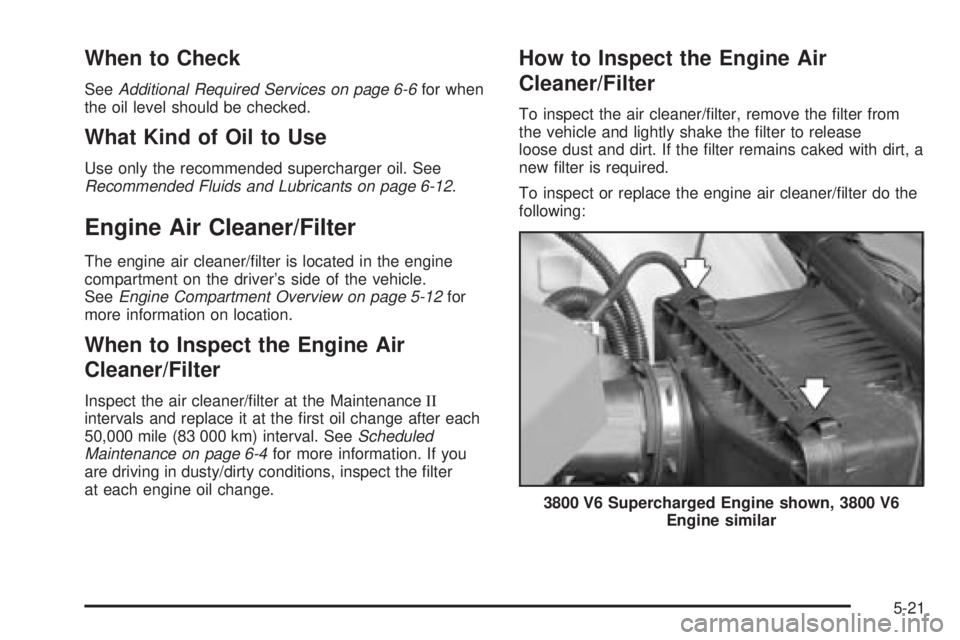 PONTIAC GRAND PRIX 2006  Owners Manual When to Check
SeeAdditional Required Services on page 6-6for when
the oil level should be checked.
What Kind of Oil to Use
Use only the recommended supercharger oil. See
Recommended Fluids and Lubrica