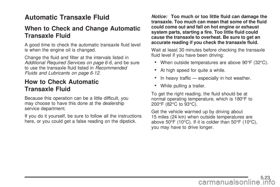 PONTIAC GRAND PRIX 2006  Owners Manual Automatic Transaxle Fluid
When to Check and Change Automatic
Transaxle Fluid
A good time to check the automatic transaxle �uid level
is when the engine oil is changed.
Change the �uid and �lter at the
