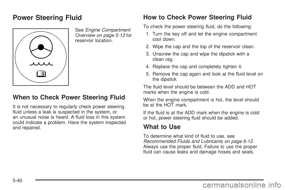 PONTIAC GRAND PRIX 2006  Owners Manual Power Steering Fluid
SeeEngine Compartment
Overview on page 5-12for
reservoir location.
When to Check Power Steering Fluid
It is not necessary to regularly check power steering
�uid unless a leak is s