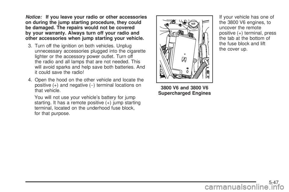 PONTIAC GRAND PRIX 2006  Owners Manual Notice:If you leave your radio or other accessories
on during the jump starting procedure, they could
be damaged. The repairs would not be covered
by your warranty. Always turn off your radio and
othe