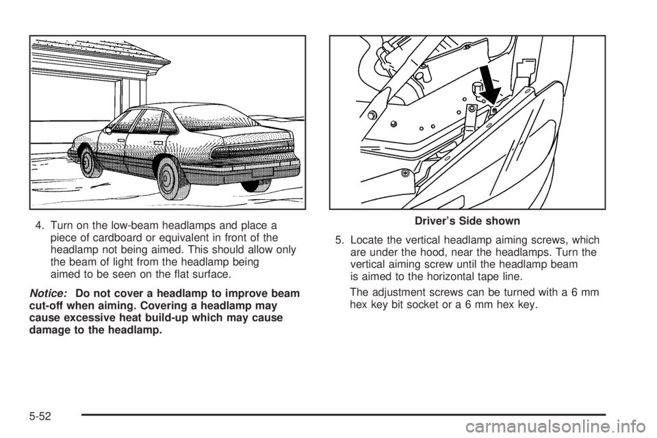 PONTIAC GRAND PRIX 2006  Owners Manual 4. Turn on the low-beam headlamps and place a
piece of cardboard or equivalent in front of the
headlamp not being aimed. This should allow only
the beam of light from the headlamp being
aimed to be se