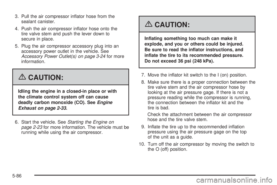PONTIAC GRAND PRIX 2006  Owners Manual 3. Pull the air compressor in�ator hose from the
sealant canister.
4. Push the air compressor in�ator hose onto the
tire valve stem and push the lever down to
secure in place.
5. Plug the air compress