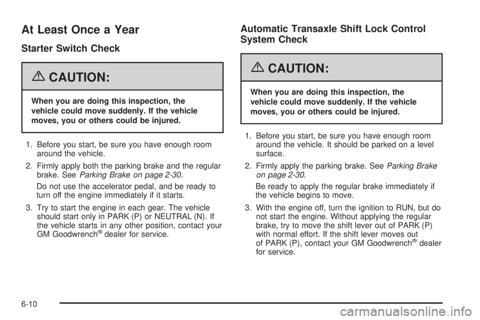 PONTIAC GRAND PRIX 2006  Owners Manual At Least Once a Year
Starter Switch Check
{CAUTION:
When you are doing this inspection, the
vehicle could move suddenly. If the vehicle
moves, you or others could be injured.
1. Before you start, be s