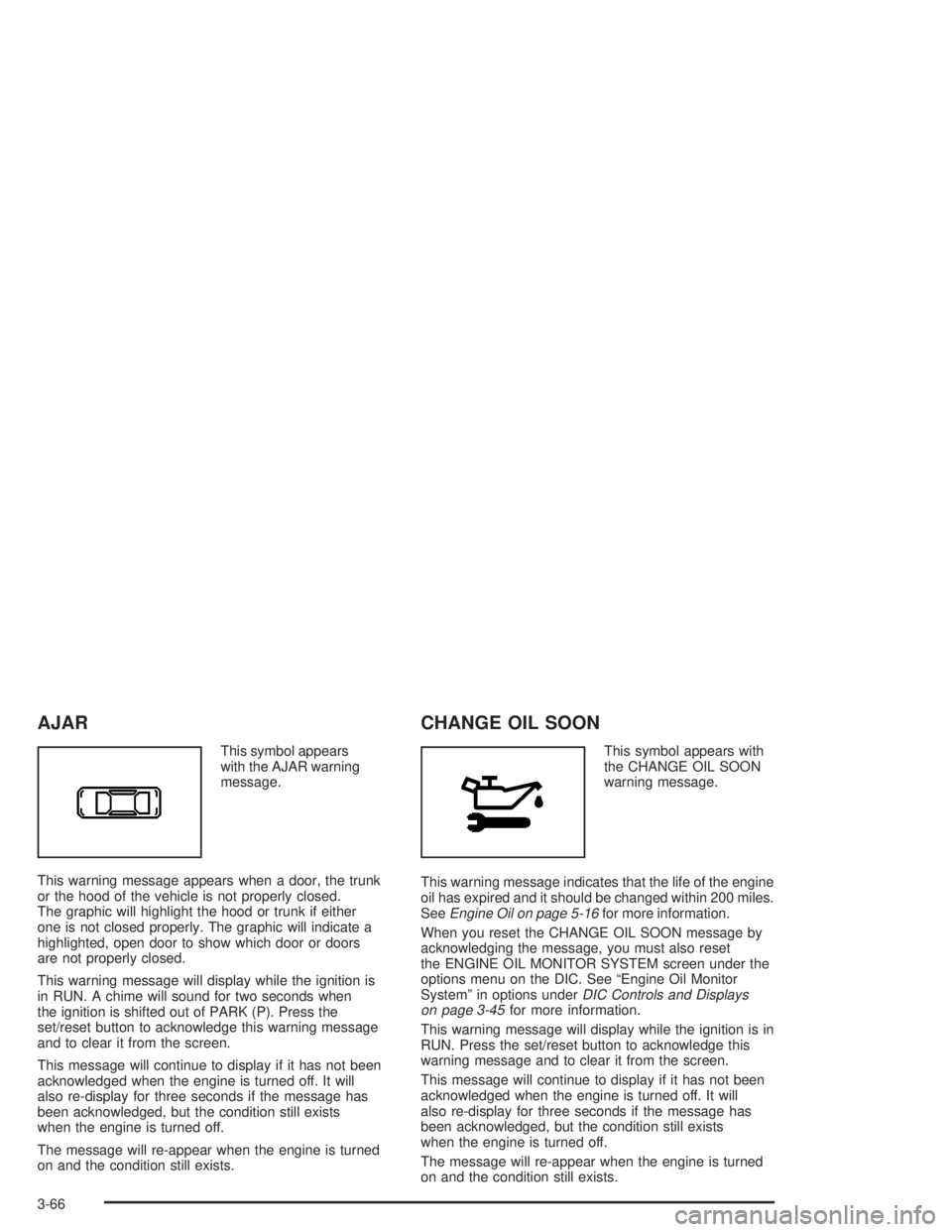 PONTIAC GRAND PRIX 2004  Owners Manual AJAR
This symbol appears
with the AJAR warning
message.
This warning message appears when a door, the trunk
or the hood of the vehicle is not properly closed.
The graphic will highlight the hood or tr