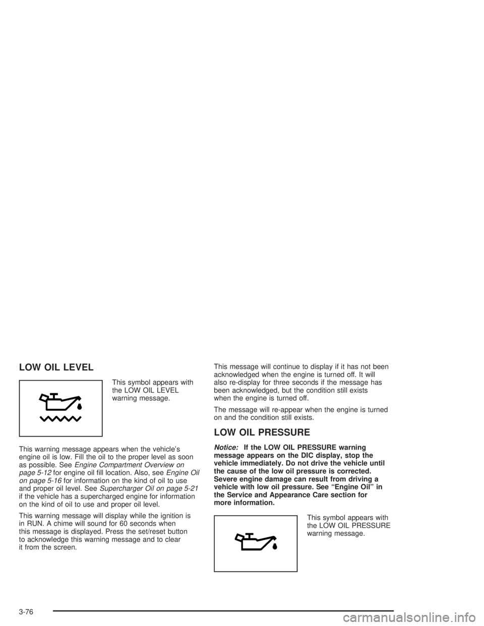 PONTIAC GRAND PRIX 2004  Owners Manual LOW OIL LEVEL
This symbol appears with
the LOW OIL LEVEL
warning message.
This warning message appears when the vehicles
engine oil is low. Fill the oil to the proper level as soon
as possible. See
E