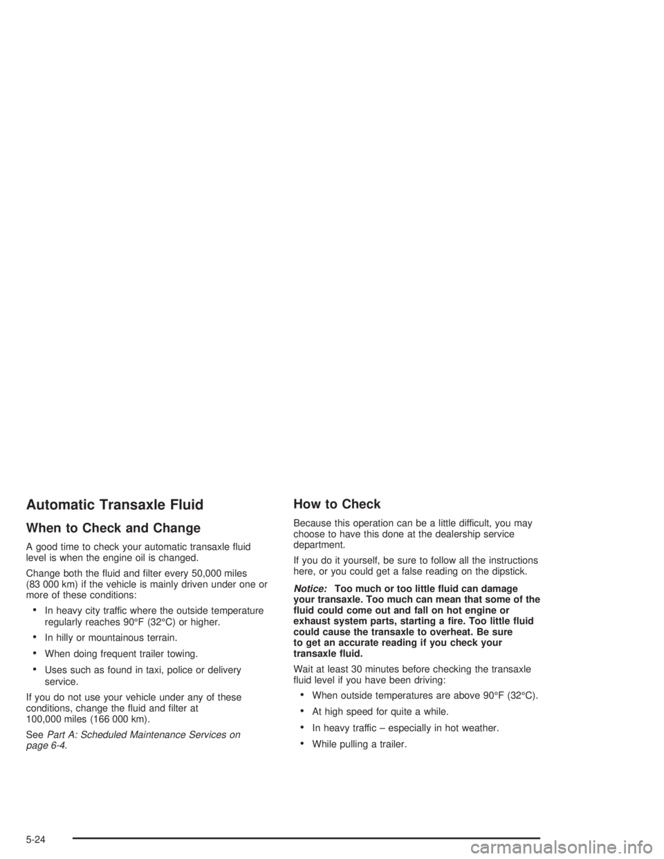PONTIAC GRAND PRIX 2004  Owners Manual Automatic Transaxle Fluid
When to Check and Change
A good time to check your automatic transaxle ¯uid
level is when the engine oil is changed.
Change both the ¯uid and ®lter every 50,000 miles
(83 