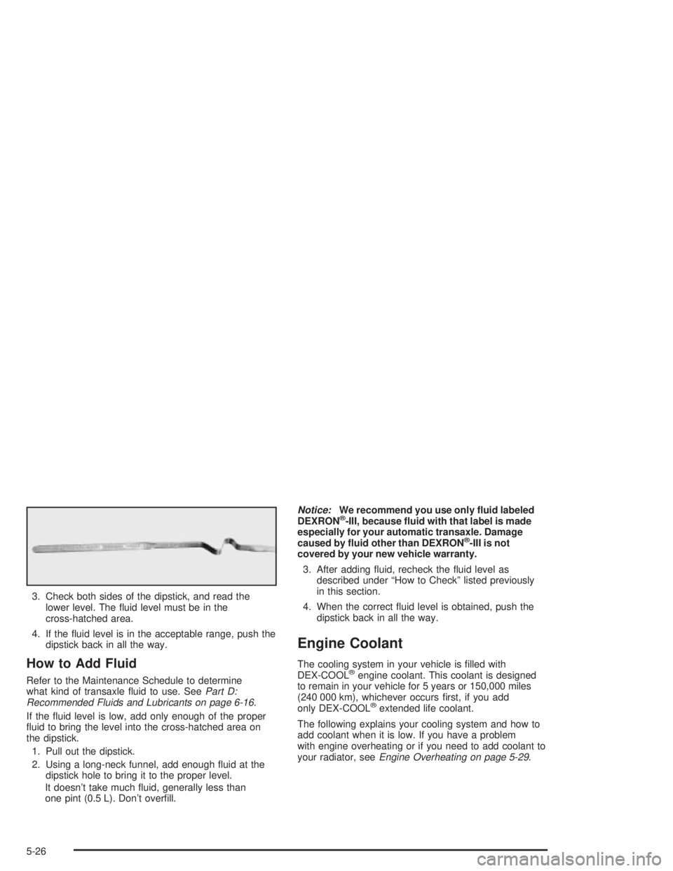 PONTIAC GRAND PRIX 2004  Owners Manual 3. Check both sides of the dipstick, and read the
lower level. The ¯uid level must be in the
cross-hatched area.
4. If the ¯uid level is in the acceptable range, push the
dipstick back in all the wa