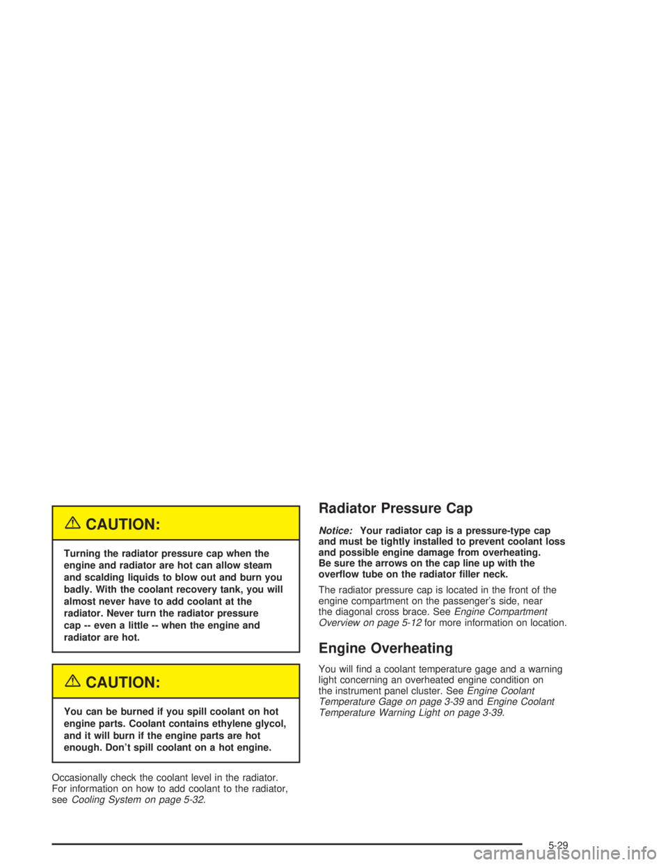 PONTIAC GRAND PRIX 2004  Owners Manual {CAUTION:
Turning the radiator pressure cap when the
engine and radiator are hot can allow steam
and scalding liquids to blow out and burn you
badly. With the coolant recovery tank, you will
almost ne