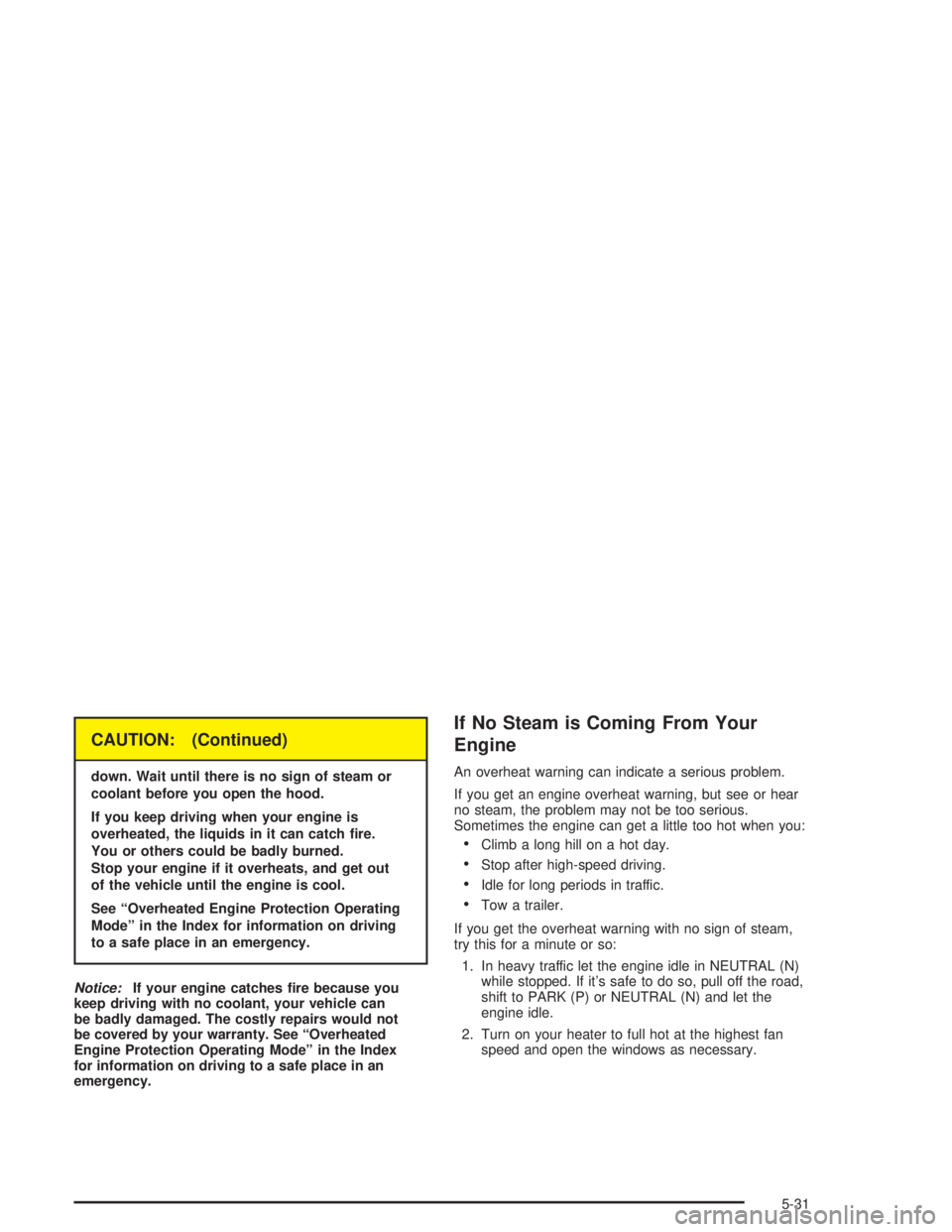 PONTIAC GRAND PRIX 2004  Owners Manual CAUTION: (Continued)
down. Wait until there is no sign of steam or
coolant before you open the hood.
If you keep driving when your engine is
overheated, the liquids in it can catch ®re.
You or others