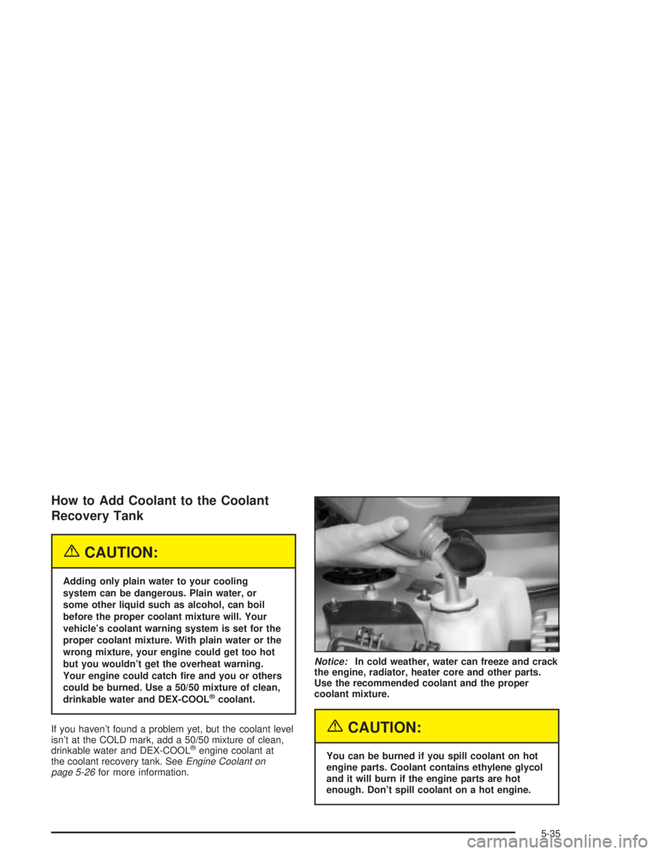 PONTIAC GRAND PRIX 2004  Owners Manual How to Add Coolant to the Coolant
Recovery Tank
{CAUTION:
Adding only plain water to your cooling
system can be dangerous. Plain water, or
some other liquid such as alcohol, can boil
before the proper