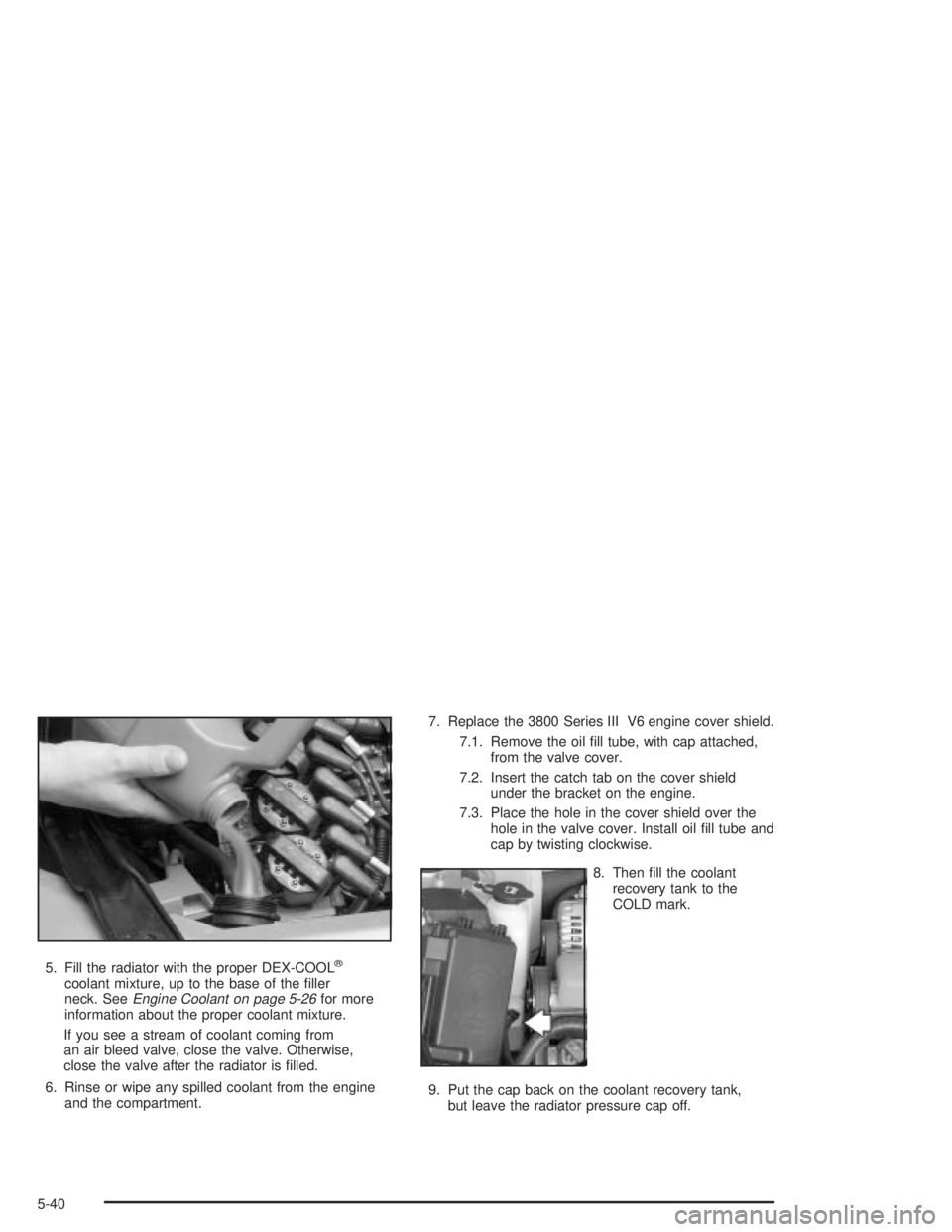 PONTIAC GRAND PRIX 2004  Owners Manual 5. Fill the radiator with the proper DEX-COOLž
coolant mixture, up to the base of the ®ller
neck. SeeEngine Coolant on page 5-26for more
information about the proper coolant mixture.
If you see a st