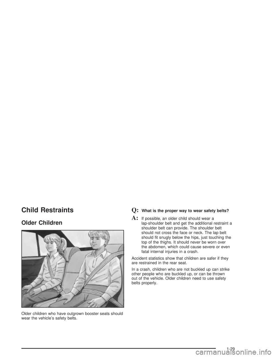 PONTIAC GRAND PRIX 2004  Owners Manual Child Restraints
Older Children
Older children who have outgrown booster seats should
wear the vehicles safety belts.
Q:What is the proper way to wear safety belts?
A:If possible, an older child shou