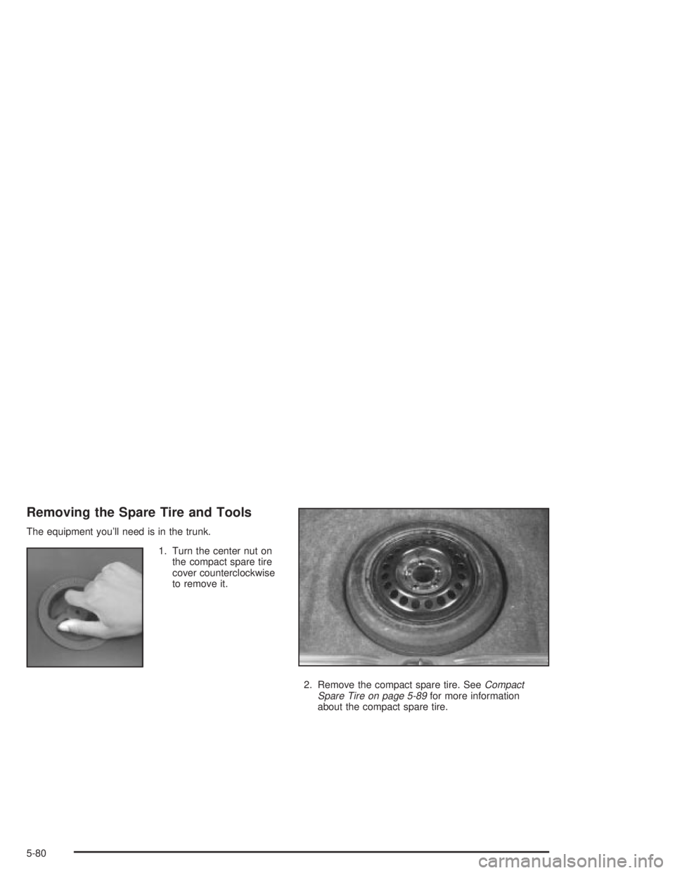 PONTIAC GRAND PRIX 2004  Owners Manual Removing the Spare Tire and Tools
The equipment youll need is in the trunk.
1. Turn the center nut on
the compact spare tire
cover counterclockwise
to remove it.
2. Remove the compact spare tire. See
