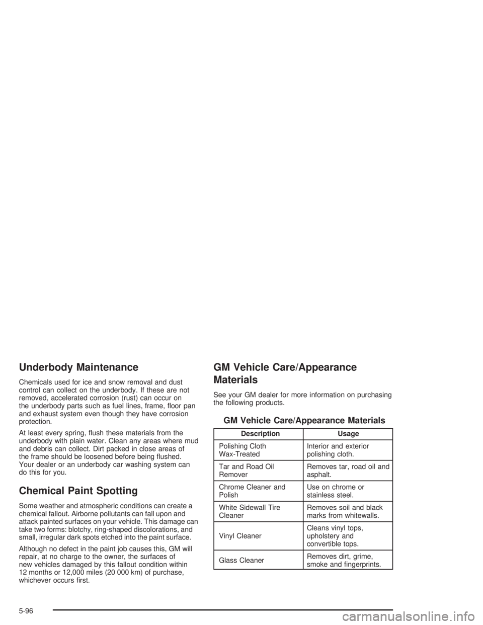 PONTIAC GRAND PRIX 2004  Owners Manual Underbody Maintenance
Chemicals used for ice and snow removal and dust
control can collect on the underbody. If these are not
removed, accelerated corrosion (rust) can occur on
the underbody parts suc