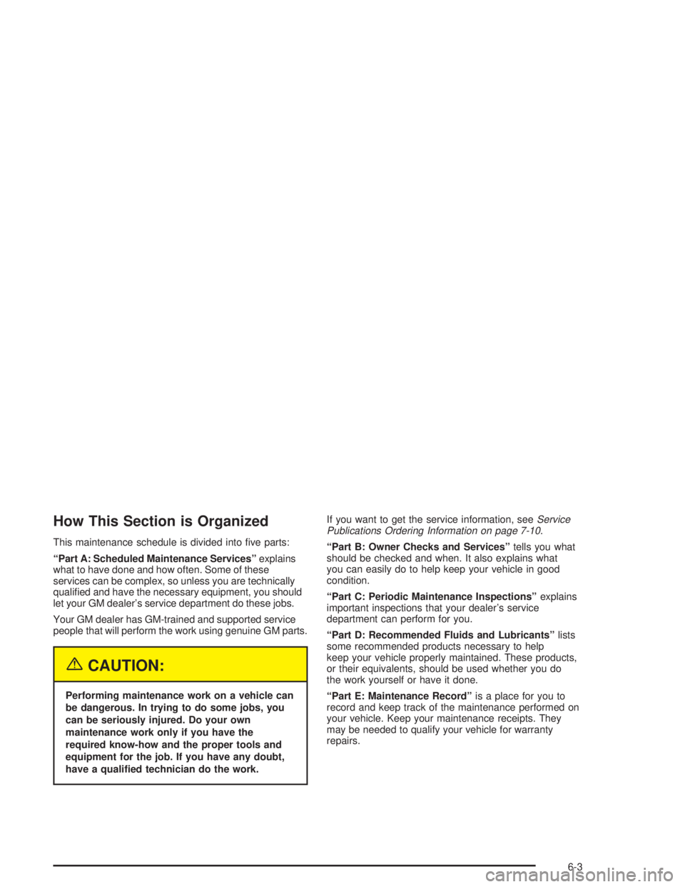 PONTIAC GRAND PRIX 2004  Owners Manual How This Section is Organized
This maintenance schedule is divided into ®ve parts:
ªPart A: Scheduled Maintenance Servicesºexplains
what to have done and how often. Some of these
services can be co