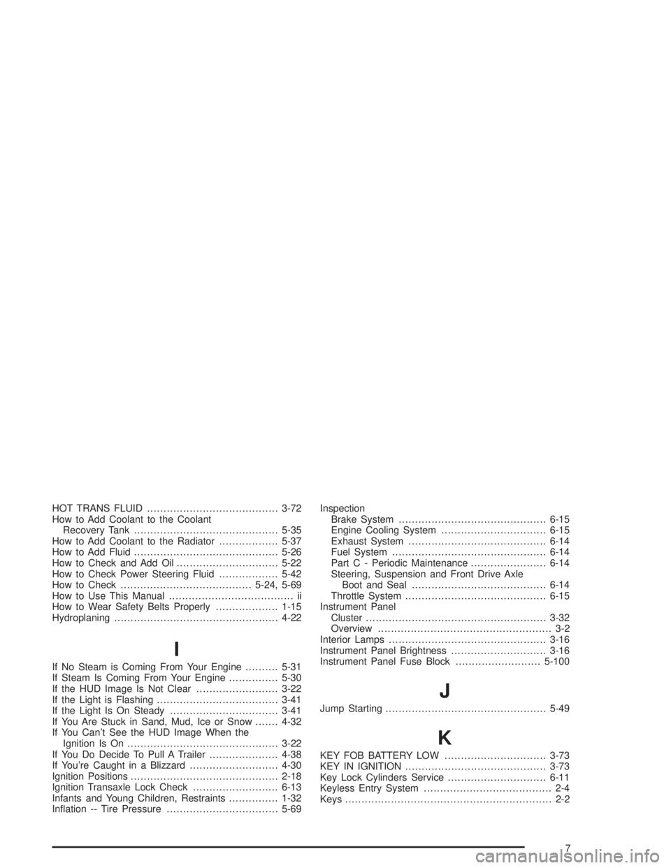 PONTIAC GRAND PRIX 2004  Owners Manual HOT TRANS FLUID........................................3-72
How to Add Coolant to the Coolant
Recovery Tank............................................5-35
How to Add Coolant to the Radiator..........