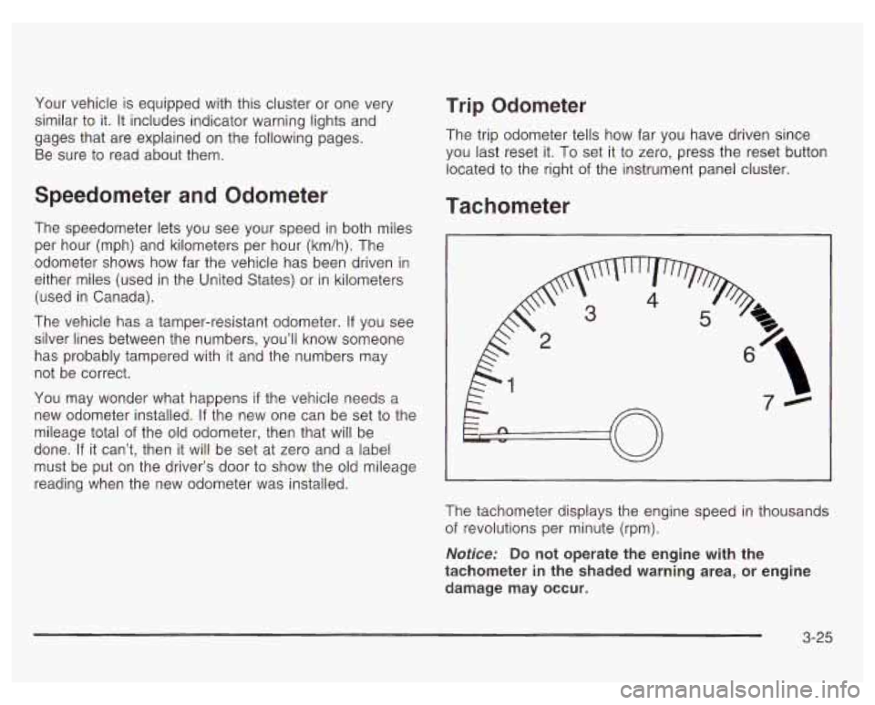 PONTIAC GRAND PRIX 2003  Owners Manual Your vehicle is equipped  with this cluster  or  one very 
similar  to it.  It  includes indicator warning lights and 
gages  that are explained  on the  following pages. 
Be  sure  to read about  the