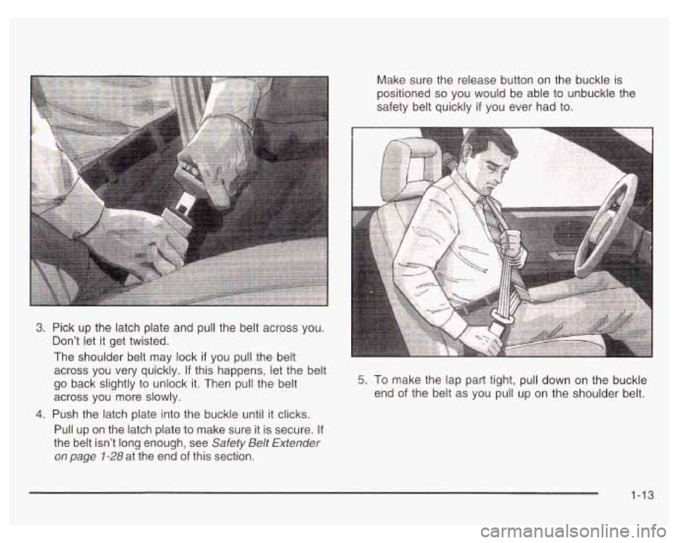 PONTIAC GRAND PRIX 2003  Owners Manual Make sure the release button  on  the buckle  is 
positioned 
so you  would  be  able to unbuckle  the 
safety belt quickly 
if you  ever  had to. 
3. Pick  up the  latch plate  and pull the belt acro