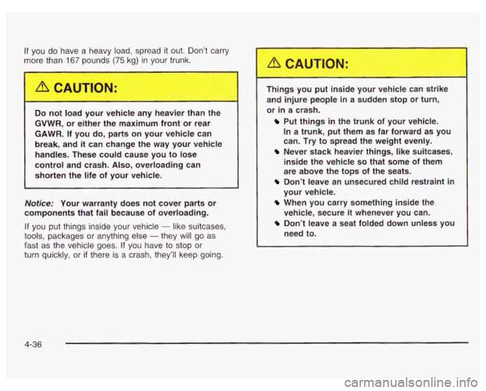 PONTIAC GRAND PRIX 2003 Owners Manual If you do have a heavy load, spread it out. Don’t carry
more than
167 pounds (75 kg) in your trunk.
~ 3 not load your vehicle any heavier than the
GVWR, or either the maximum f PONTIAC GRAND PRIX 2003 Owners Manual If you do have a heavy load, spread it out. Don’t carry
more than
167 pounds (75 kg) in your trunk.
~ 3 not load your vehicle any heavier than the
GVWR, or either the maximum f