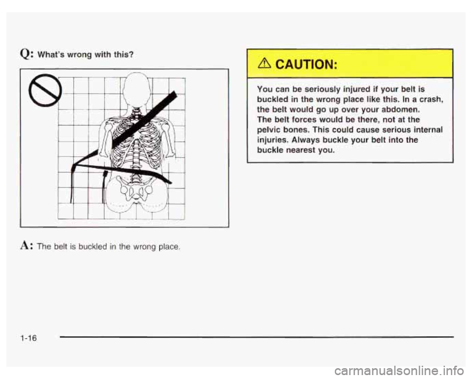 PONTIAC GRAND PRIX 2003  Owners Manual Q: What’s  wrong  with  this? 
A: The  belt is buckled in the  wrong  place.  You  can  be  seriously  injured  if  your  belt  is 
buckled  in  the  wrong  place  like  this.  In  a  crash, 
the be