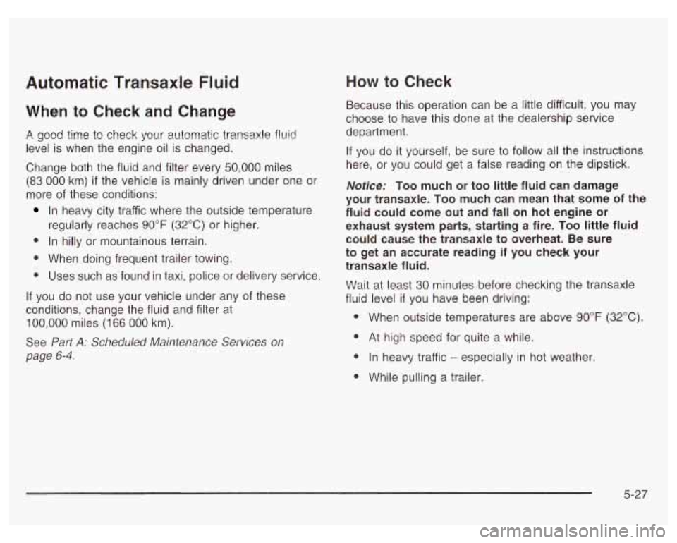 PONTIAC GRAND PRIX 2003  Owners Manual Automatic  Transaxle  Fluid 
When to Check and Change 
A good time to  check  your  automatic transaxle fluid 
level is  when  the  engine  oil is changed. 
Change  both the fluid  and filter  every  