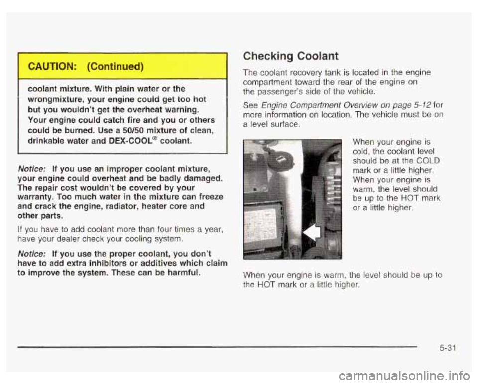 PONTIAC GRAND PRIX 2003  Owners Manual Checking Coolant 
coo It n ture. water or e 
wrongmixture,  your  engine  could  get too hot 
but  you  wouldn’t  get the  overheat  warning. 
Your  engine  could  catch  fire  and  you  or  others 