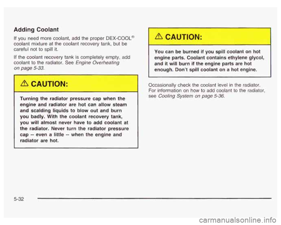 PONTIAC GRAND PRIX 2003  Owners Manual Adding Coolant 
If you need  more coolant,  add the proper DEX-COOL@ 
coolant  mixture  at the coolant recovery tank, but  be 
careful  not to spill it. 
If the coolant  recovery tank is completely em