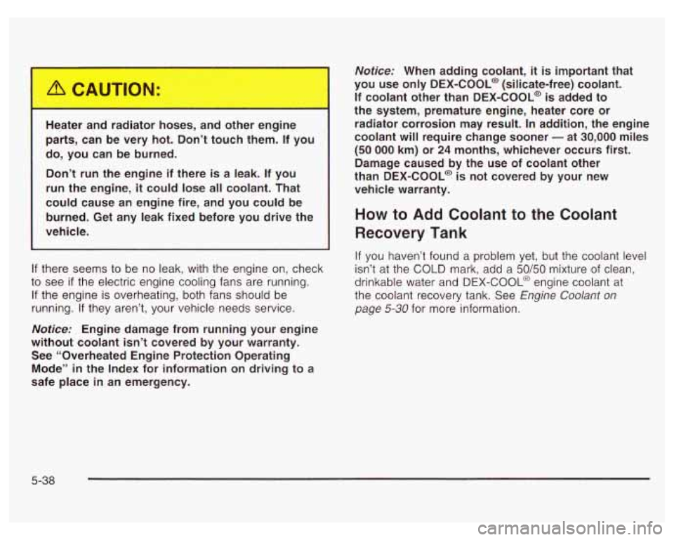 PONTIAC GRAND PRIX 2003  Owners Manual He !r : I r8  r  hoses,  ar other  engine 
parts,  can  be  very  hot.  Don’t  touch  them.  If  you 
do,  you  can  be  burned. 
Don’t  run  the  engine  if  there  is  a  leak. If you 
run  the 