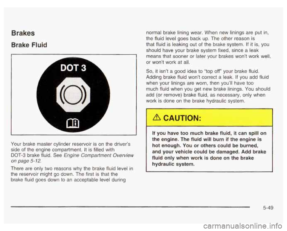PONTIAC GRAND PRIX 2003  Owners Manual Brakes 
Brake Fluid 
I 
A L 
r DOT3 
7 
L 
normal brake lining wear. When  new linings are put  in, 
the  fluid  level  goes  back  up.  The  other reason 
is 
that fluid  is leaking out  of the brake