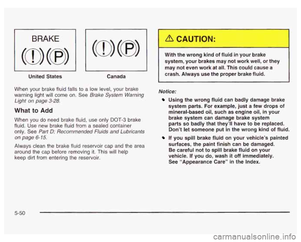 PONTIAC GRAND PRIX 2003  Owners Manual United  States 
~~ 
Canada 
When  your  brake fluid falls to  a  low level, your brake 
warning light will  come on. See  Brake System  Warning 
Light  on page 
3-28. 
What to Add 
When  you  do  need