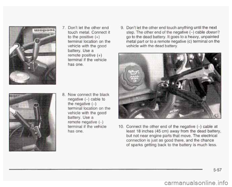 PONTIAC GRAND PRIX 2003  Owners Manual 7. Dont  let the other  end 
touch metal. Connect  it 
to the  positive 
(+) 
terminal location on the 
vehicle with the good 
battery.  Use  a 
remote positive 
(+) 
terminal if the vehicle 
has  on