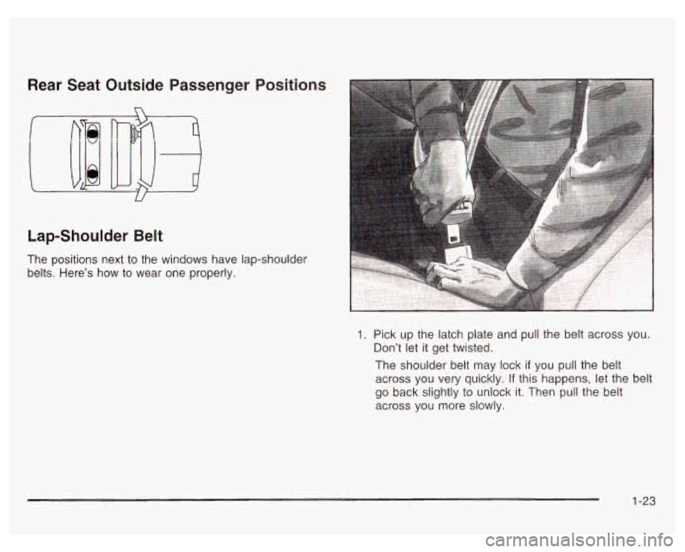 PONTIAC GRAND PRIX 2003  Owners Manual Rear  Seat  Outside  Passenger 
Lap-Shoulder  Belt  Positions 
The  positions  next 
to the  windows  have lap-shoulder 
belts.  Here’s 
how to  wear  one  properly. 
Pick up the  latch  plate  and 