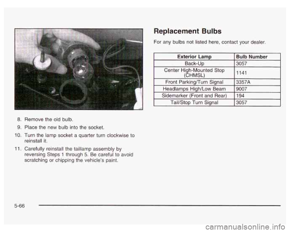 PONTIAC GRAND PRIX 2003  Owners Manual 8. Remove the old bulb. 
9. Place the  new bulb into  the  socket. 
IO. Turn the lamp  socket  a quarter turn clockwise  to 
11. Carefully reinstall the taillamp  assembly by 
reinstall it. 
reversing