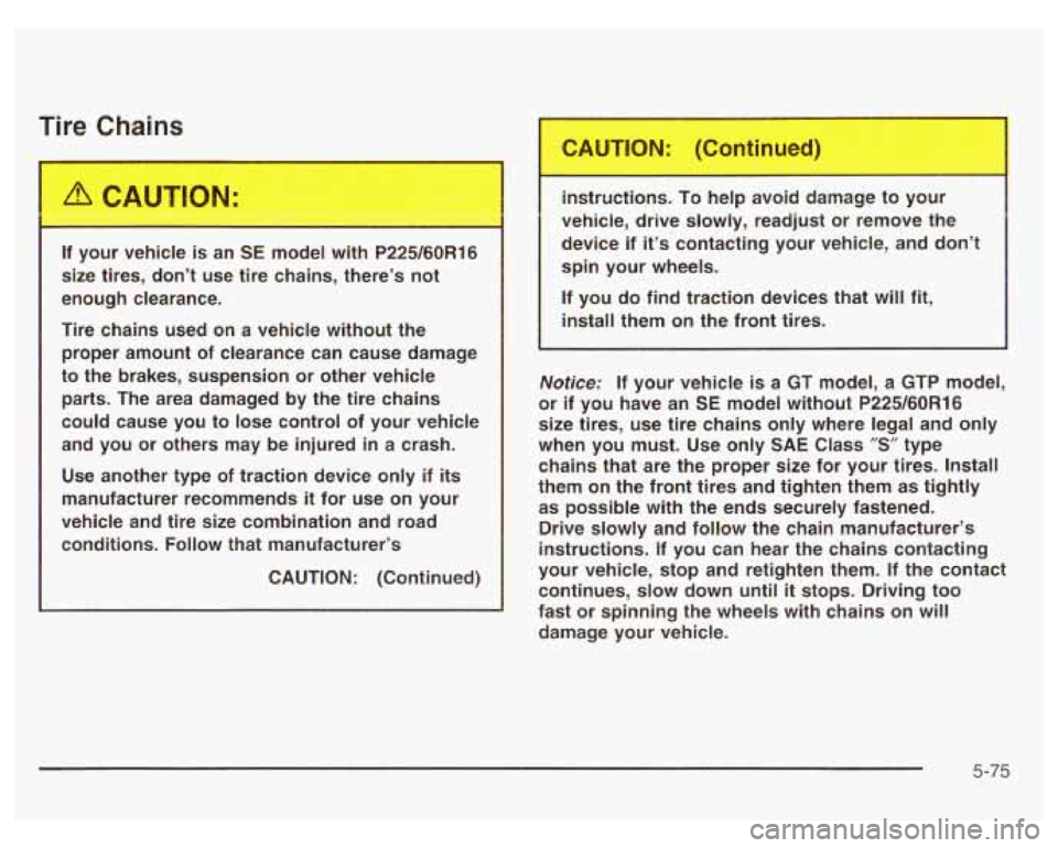 PONTIAC GRAND PRIX 2003 Owners Manual Tire Chains
If your vehicle is an SE model with P225/60R16
size tires, don’t use tire chains, there’s not
enough clearance.
Tire chains used on a vehicle without the proper PONTIAC GRAND PRIX 2003 Owners Manual Tire Chains
If your vehicle is an SE model with P225/60R16
size tires, don’t use tire chains, there’s not
enough clearance.
Tire chains used on a vehicle without the proper