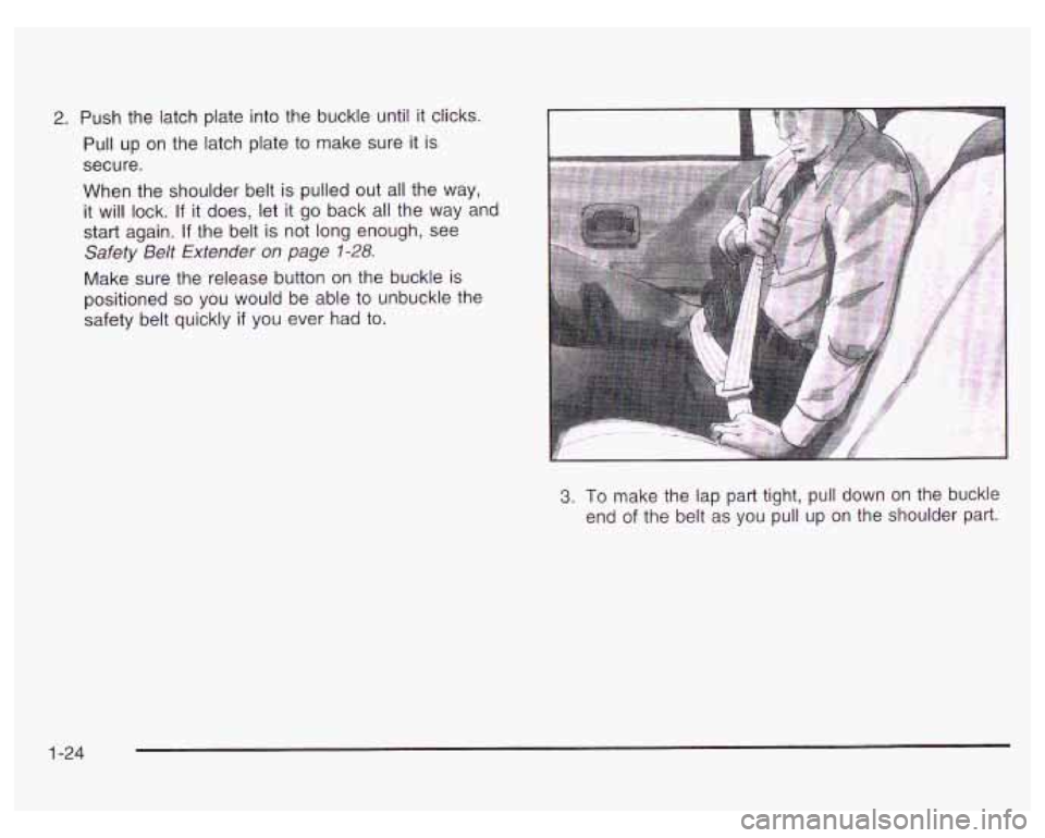 PONTIAC GRAND PRIX 2003  Owners Manual 2. Push the latch plate  into  the buckle until it  clicks. 
Pull  up  on  the latch  plate  to  make sure 
it is 
secure. 
When  the shoulder  belt is  pulled  out all the  way, 
it  will  lock. 
If 
