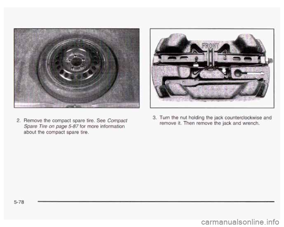 PONTIAC GRAND PRIX 2003  Owners Manual 2. Remove the compact  spare tire.  See Compact 
Spare  Tire 
on page 5-87 for more  information 
about  the  compact  spare tire. 
3. Turn the  nut holding the jack counterclockwise  and 
remove  it.