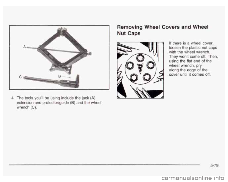 PONTIAC GRAND PRIX 2003  Owners Manual I 
4. The tools  you’ll  be using include the jack (A) 
extension  and protector/guide (B) and the wheel 
wrench 
(C). 
Removing  Wheel Covers and Wheel 
Nut Caps 
If there is a  wheel  cover, 
loos
