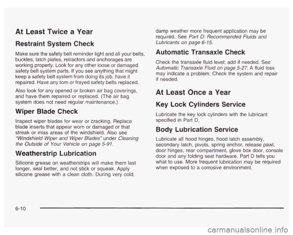 PONTIAC GRAND PRIX 2003  Owners Manual At Least Twice  a  Year 
Restraint System Check 
Make sure the safety belt reminder light and all your belts, 
buckles, latch plates, retractors  and  anchorages are 
working properly.  Look for any  