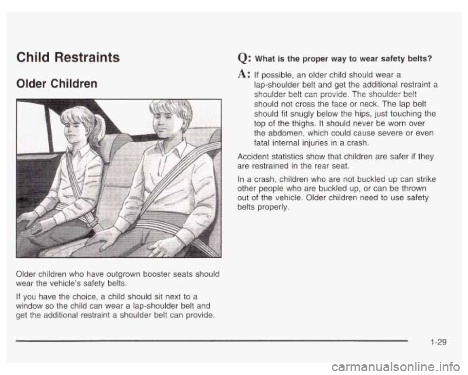 PONTIAC GRAND PRIX 2003  Owners Manual Child  Restraints 
Older Children 
Older  children who have  outgrown booster  seats should 
wear  the  vehicle’s  safety  belts. 
If  you  have  the  choice,  a child should sit next to  a 
window 