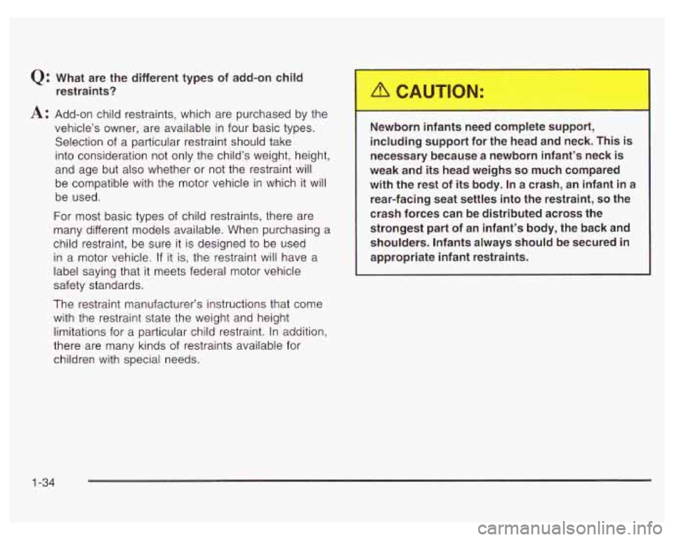 PONTIAC GRAND PRIX 2003 Owners Manual Q: What are the different types of add-on child restraints?
A: Add-on child restraints, which are purchased by the
vehicle’s owner, are available in four basic types.
Selection of a PONTIAC GRAND PRIX 2003 Owners Manual Q: What are the different types of add-on child restraints?
A: Add-on child restraints, which are purchased by the
vehicle’s owner, are available in four basic types.
Selection of a